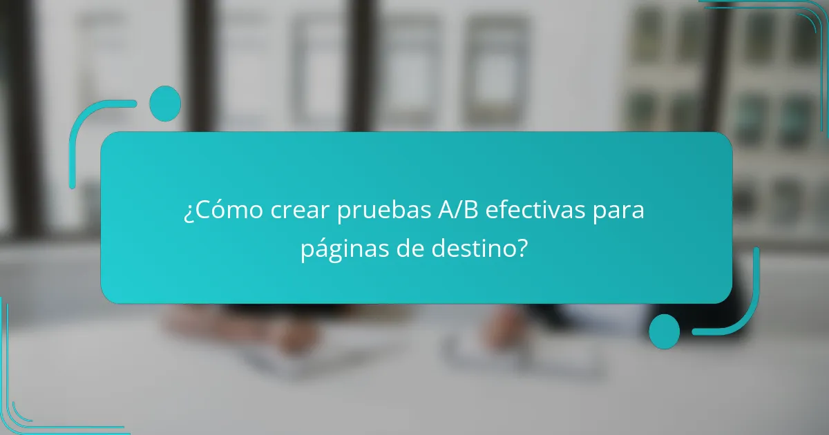 ¿Cómo crear pruebas A/B efectivas para páginas de destino?
