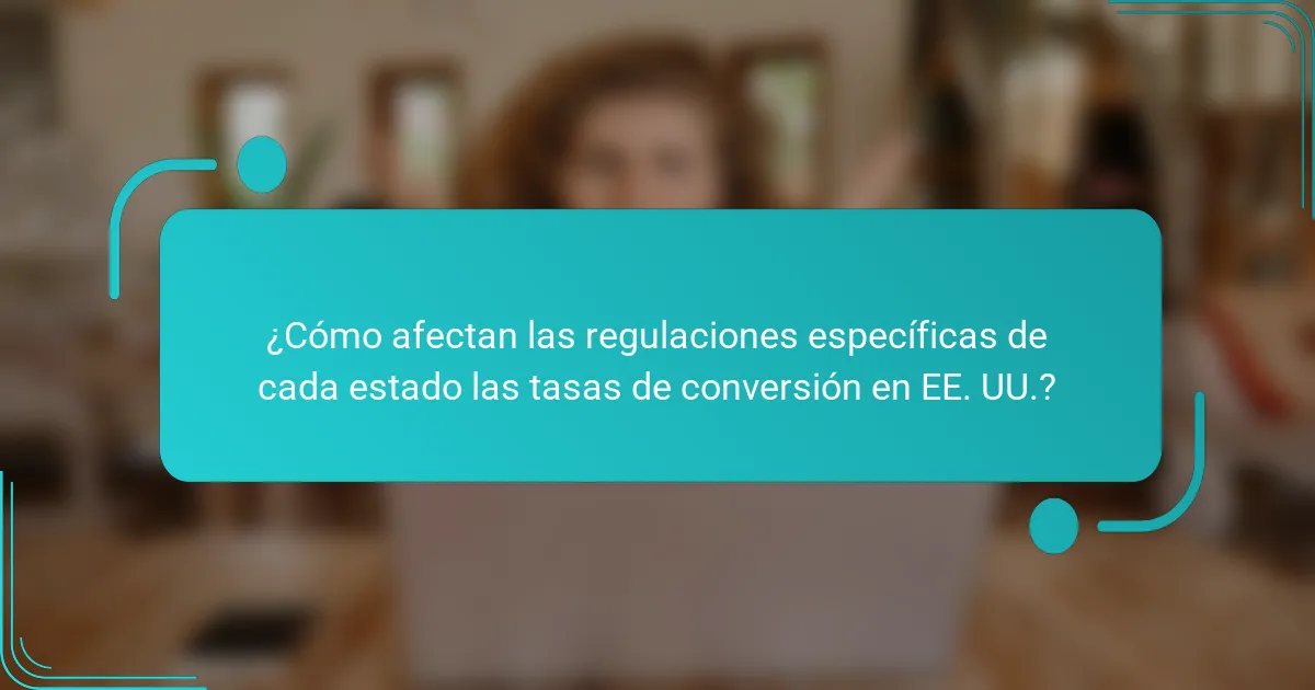 ¿Cómo afectan las regulaciones específicas de cada estado las tasas de conversión en EE. UU.?