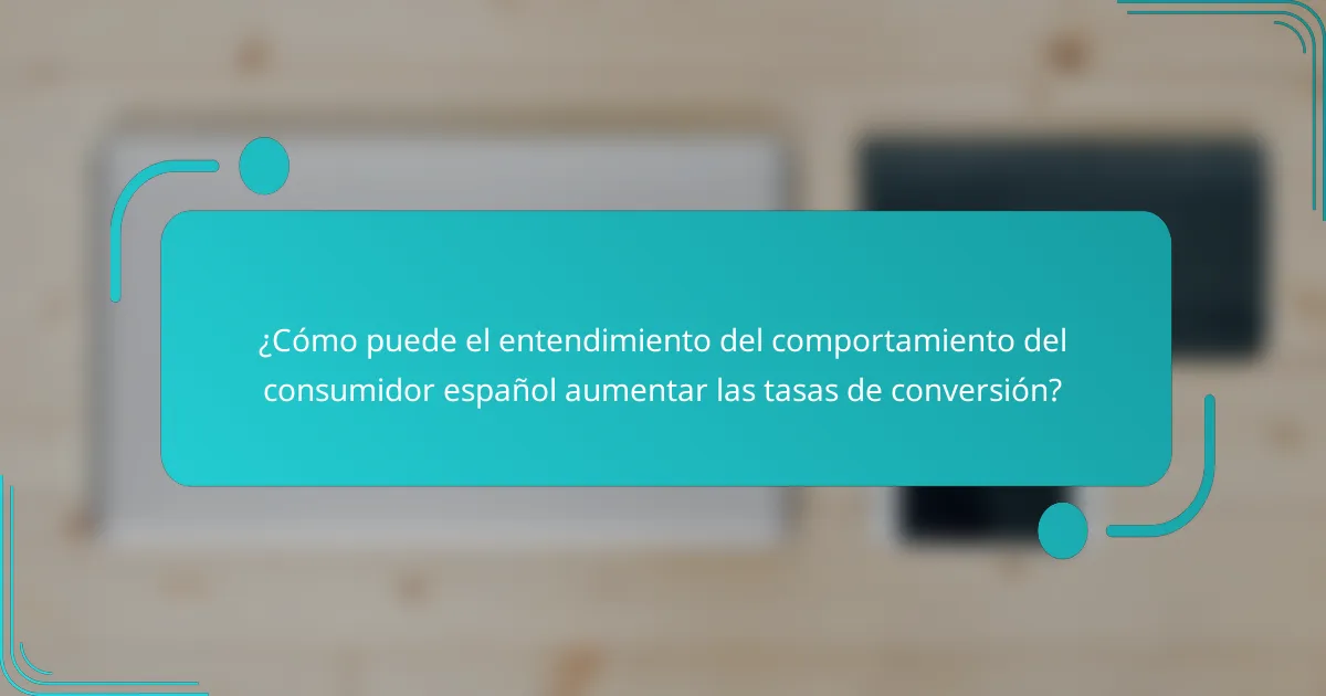 ¿Cómo puede el entendimiento del comportamiento del consumidor español aumentar las tasas de conversión?