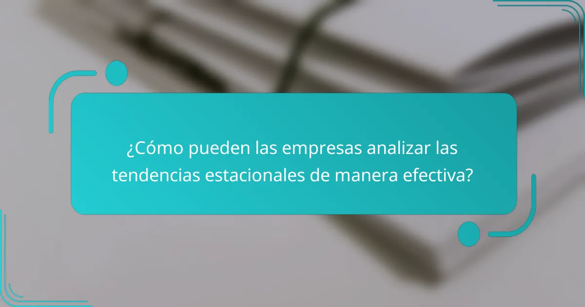 ¿Cómo pueden las empresas analizar las tendencias estacionales de manera efectiva?