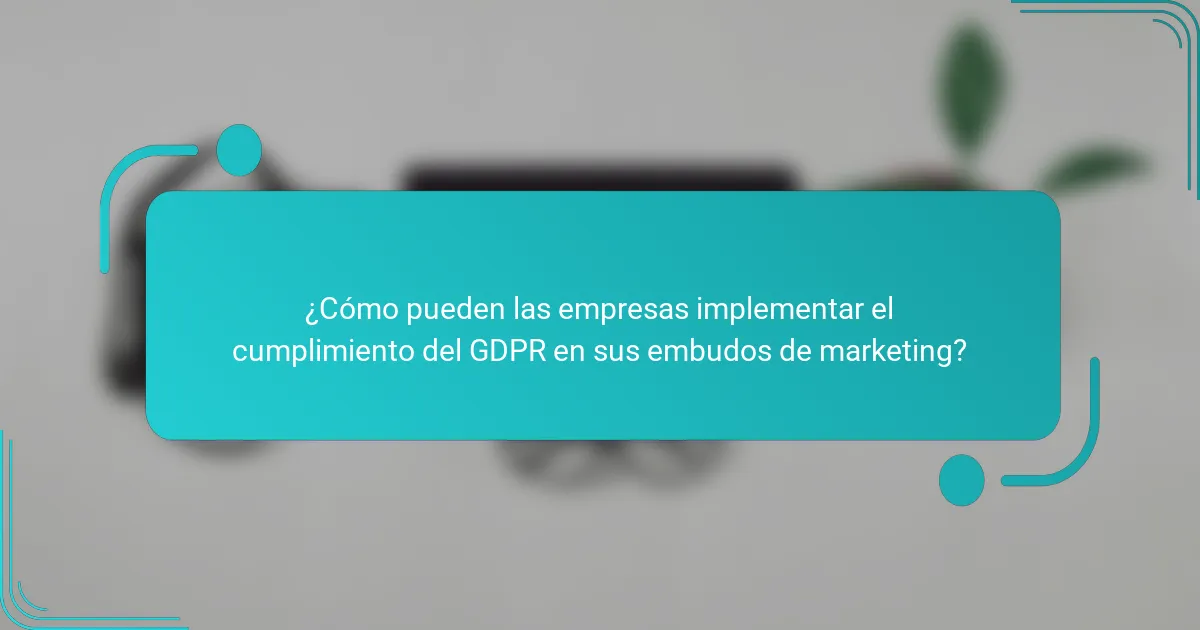 ¿Cómo pueden las empresas implementar el cumplimiento del GDPR en sus embudos de marketing?
