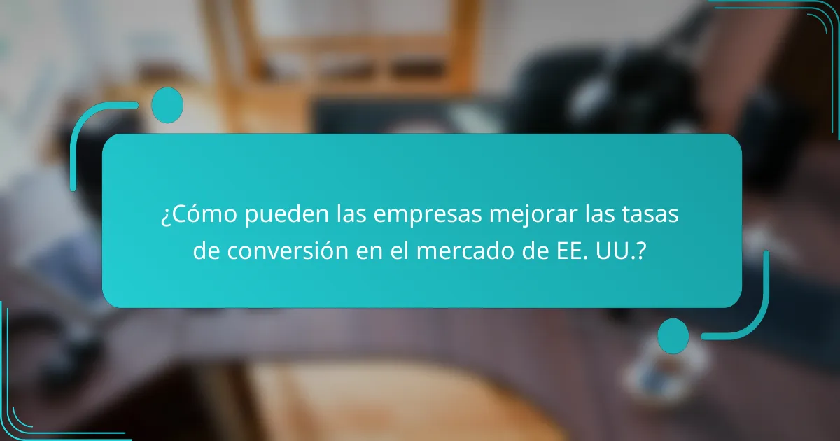 ¿Cómo pueden las empresas mejorar las tasas de conversión en el mercado de EE. UU.?