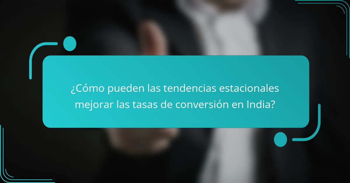 ¿Cómo pueden las tendencias estacionales mejorar las tasas de conversión en India?