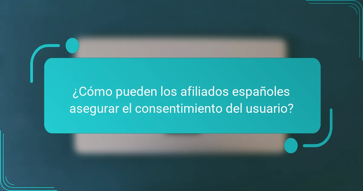 ¿Cómo pueden los afiliados españoles asegurar el consentimiento del usuario?