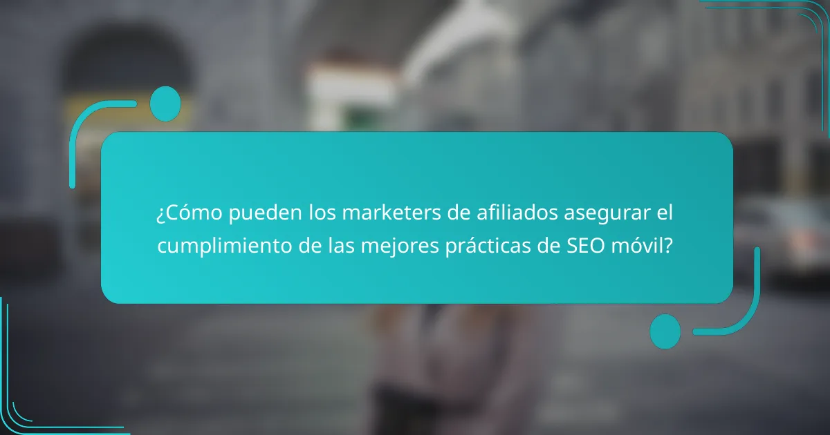 ¿Cómo pueden los marketers de afiliados asegurar el cumplimiento de las mejores prácticas de SEO móvil?