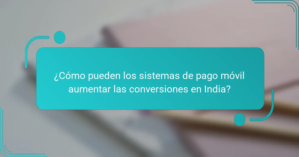 ¿Cómo pueden los sistemas de pago móvil aumentar las conversiones en India?