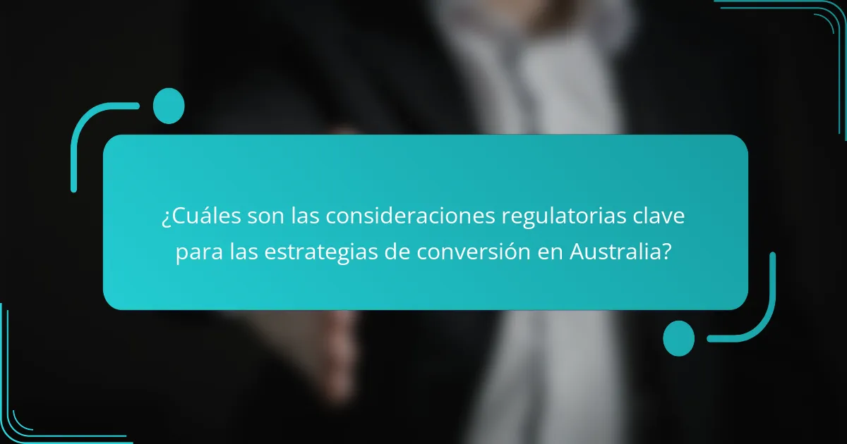 ¿Cuáles son las consideraciones regulatorias clave para las estrategias de conversión en Australia?