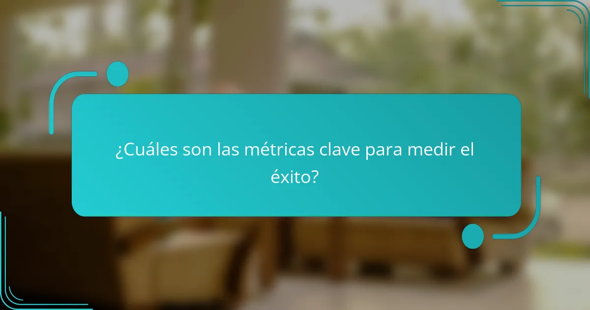 ¿Cuáles son las métricas clave para medir el éxito?