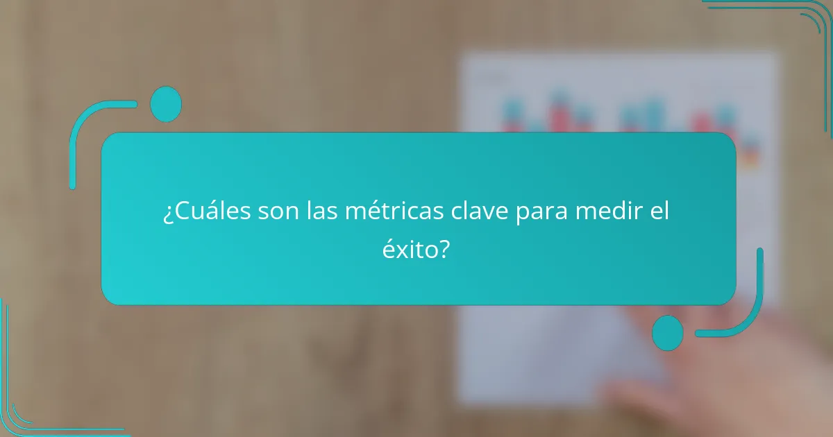 ¿Cuáles son las métricas clave para medir el éxito?