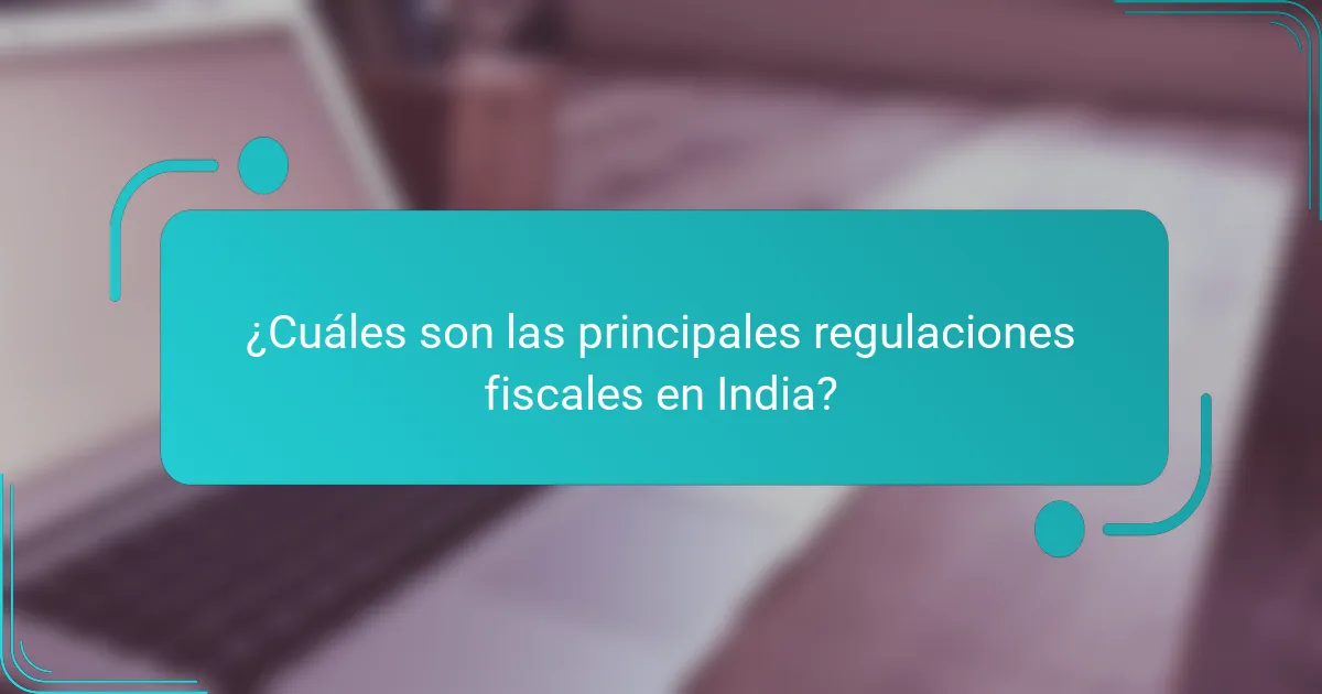 ¿Cuáles son las principales regulaciones fiscales en India?