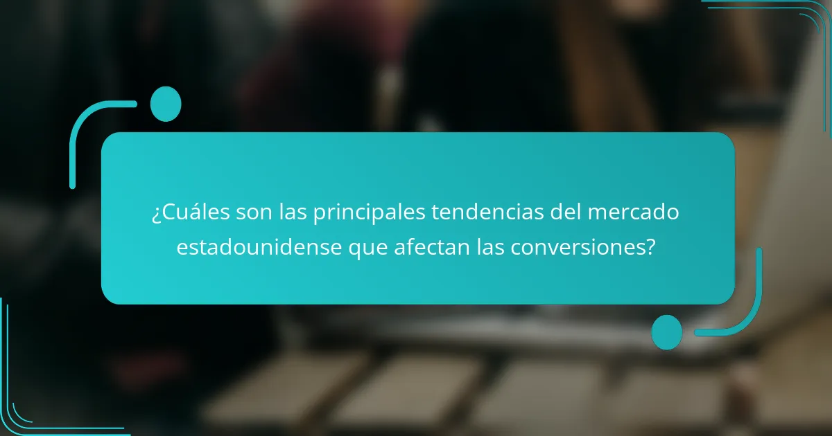 ¿Cuáles son las principales tendencias del mercado estadounidense que afectan las conversiones?