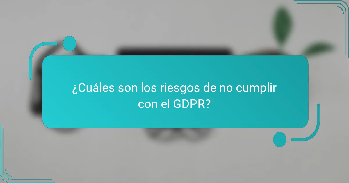 ¿Cuáles son los riesgos de no cumplir con el GDPR?
