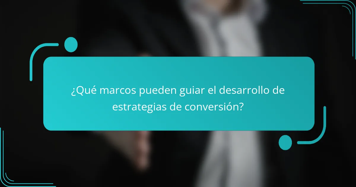 ¿Qué marcos pueden guiar el desarrollo de estrategias de conversión?
