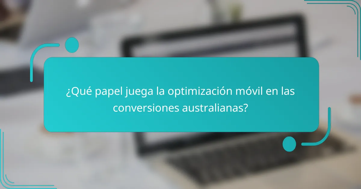 ¿Qué papel juega la optimización móvil en las conversiones australianas?